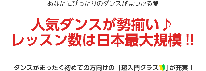 人気ダンスが勢揃い♪レッスン数は日本最大規模！！ダンスがまったく初めての方向けの「超入門クラス」が充実！