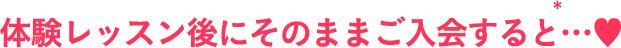 体験レッスン後にそのままご入会すると