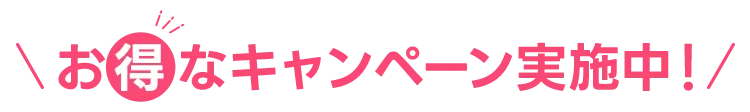 お得なキャンペーン実施中！