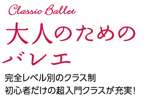 大人のバレエ 完全レベル別のクラス制、初心者だけの超入門クラスが充実!